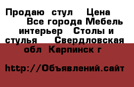 Продаю  стул  › Цена ­ 4 000 - Все города Мебель, интерьер » Столы и стулья   . Свердловская обл.,Карпинск г.